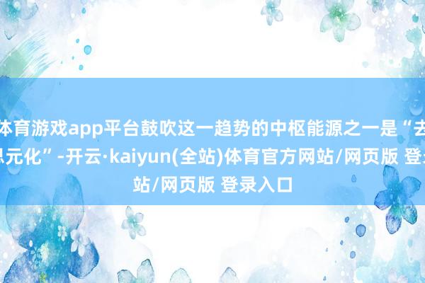 体育游戏app平台鼓吹这一趋势的中枢能源之一是“去好意思元化”-开云·kaiyun(全站)体育官方网站/网页版 登录入口