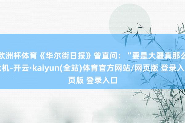 欧洲杯体育《华尔街日报》曾直问：“要是大疆真那么危机-开云·kaiyun(全站)体育官方网站/网页版 登录入口