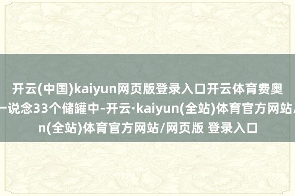 开云(中国)kaiyun网页版登录入口开云体育费奥多西亚舟师油库一说念33个储罐中-开云·kaiyun(全站)体育官方网站/网页版 登录入口
