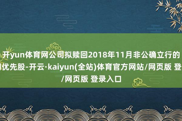 开yun体育网公司拟赎回2018年11月非公确立行的第二期优先股-开云·kaiyun(全站)体育官方网站/网页版 登录入口